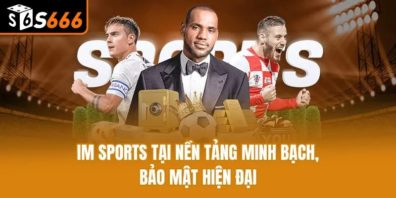 IM Sports S666: Trải Nghiệm Kiếm Tiền Cực Đỉnh IM Sports tại nền tảng minh bạch, bảo mật hiện đại
