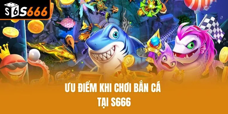 Bắn Cá H5 - Sân Chơi Giải Trí Xanh Chín Chất Lượng Nhất Ưu điểm khi chơi bắn cá tại S666