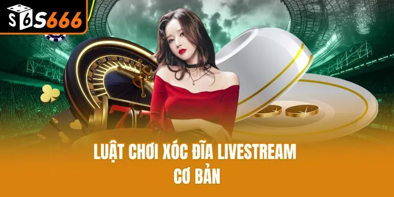 Xóc Đĩa Livestream - Game Cá Cược Hấp Dẫn Bậc Nhất S666 Luật chơi xóc đĩa livestream cơ bản